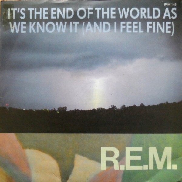 IT'S THE END OF THE WORLD AS WE KNOW IT (AND I FEEL FINE)